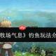 牧场气息中钓鱼玩法详解